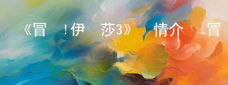 陳旦旦發布《冒險!伊庫莎3》詳情介紹_冒險!伊庫莎3已完結在線觀看_冒險!伊庫莎3迅雷下載_日漫